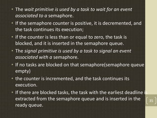 • The wait primitive is used by a task to wait for an event
  associated to a semaphore.
• If the semaphore counter is pos...