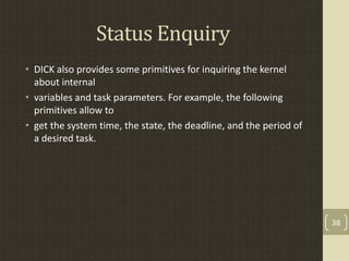 Status Enquiry
• DICK also provides some primitives for inquiring the kernel
  about internal
• variables and task paramet...