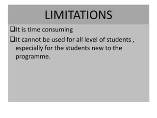 LIMITATIONS
It is time consuming
It cannot be used for all level of students ,
especially for the students new to the
programme.
 