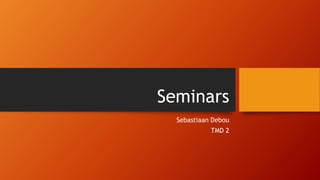 Seminars
Sebastiaan Debou
TMD 2
 
