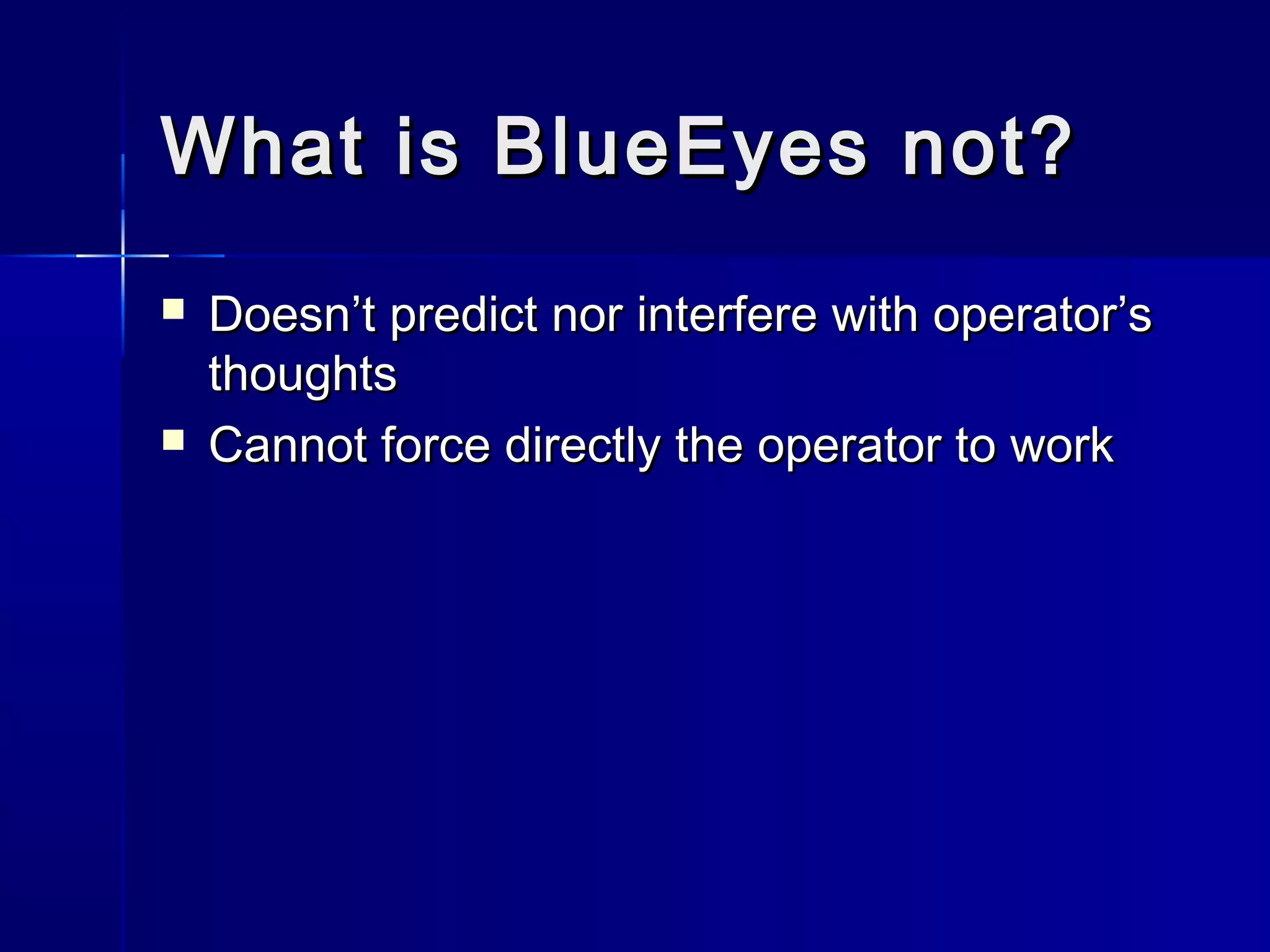  Doesn’t predict nor interfere with operator’sDoesn’t predict nor interfere with operator’s
thoughtsthoughts
 Cannot force directly the operator to workCannot force directly the operator to work
What is BlueEyes not?What is BlueEyes not?
 