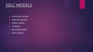 SDLC MODELS
 WATERFALL MODEL
 ITERATIVE MODEL
 SPIRAL MODEL
 V-MODEL
 BIG BANG MODEL
 AGILE MODEL
 