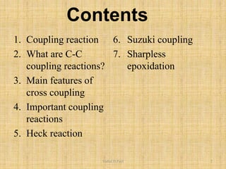 Contents
1. Coupling reaction
2. What are C-C
coupling reactions?
3. Main features of
cross coupling
4. Important coupling
reactions
5. Heck reaction
6. Suzuki coupling
7. Sharpless
epoxidation
Vishal.D.Patil 2
 