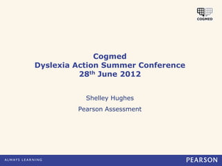 Cogmed
Dyslexia Action Summer Conference
          28th June 2012


           Shelley Hughes
         Pearson Assessment
 