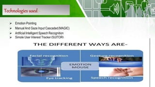 Technologies used:-
 Emotion Pointing
 Manual And Gaze Input Cascaded(MAGIC)
 Artificial Intelligent Speech Recognition
 Simple User Interest Tracker(SUITOR)
 