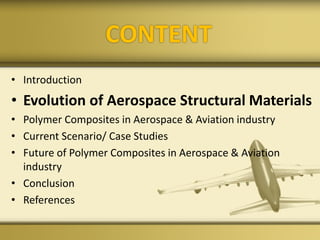 CONTENT
• Introduction
• Evolution of Aerospace Structural Materials
• Polymer Composites in Aerospace & Aviation industry
• Current Scenario/ Case Studies
• Future of Polymer Composites in Aerospace & Aviation
industry
• Conclusion
• References
 