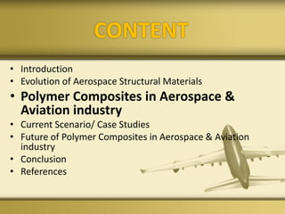 CONTENT
• Introduction
• Evolution of Aerospace Structural Materials
• Polymer Composites in Aerospace &
Aviation industry
• Current Scenario/ Case Studies
• Future of Polymer Composites in Aerospace & Aviation
industry
• Conclusion
• References
 