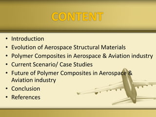 CONTENT
• Introduction
• Evolution of Aerospace Structural Materials
• Polymer Composites in Aerospace & Aviation industry
• Current Scenario/ Case Studies
• Future of Polymer Composites in Aerospace &
Aviation industry
• Conclusion
• References
 