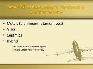 Some Other Composites in Aerospace &
Aviation industry
• Metals (aluminium, titanium etc.)
• Glass
• Ceramics
• Hybrid
→ Carbon aramid reinforced epoxy
→ Glass Carbon reinforced epoxy
 