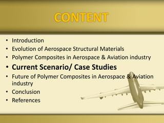 CONTENT
• Introduction
• Evolution of Aerospace Structural Materials
• Polymer Composites in Aerospace & Aviation industry
• Current Scenario/ Case Studies
• Future of Polymer Composites in Aerospace & Aviation
industry
• Conclusion
• References
 