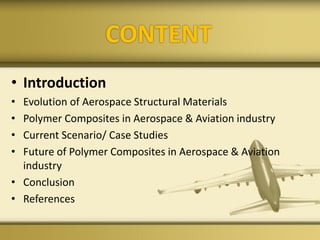 CONTENT
• Introduction
• Evolution of Aerospace Structural Materials
• Polymer Composites in Aerospace & Aviation industry
• Current Scenario/ Case Studies
• Future of Polymer Composites in Aerospace & Aviation
industry
• Conclusion
• References
 