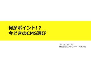 何がポイント!？
今どきのCMS選び

            2011年年12⽉月13⽇日
            株式会社ロフトワーク 　⽮矢橋友宏
 