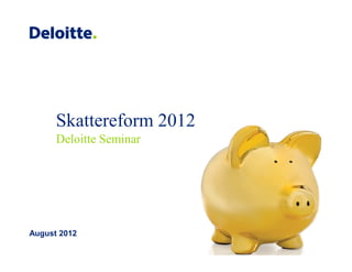 Skattereform 2012
      Deloitte Seminar




August 2012
 