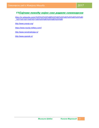 Михаило Шебек Никола Марковић 12
Семинарски рад о Живојину Мишићу 2017
11Сајтови помоћу којих смо радили семинарски
https://sr.wikipedia.org/sr/%D0%93%D0%BB%D0%B0%D0%B2%D0%BD%D0%B0
_%D1%81%D1%82%D1%80%D0%B0%D0%BD%D0%B0
http://www.znanje.org/
https://www.mycity-military.com/
http://www.narodnaknjiga.rs/
http://www.opanak.rs/
 