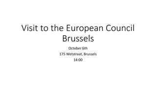 Visit to the European Council
Brussels
October 6th
175 Wetstraat, Brussels
14:00
 