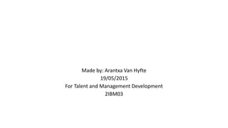 Made by: Arantxa Van Hyfte
19/05/2015
For Talent and Management Development
2IBM03
 