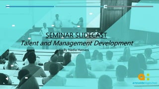 SEMINAR SLIDECAST
Talent and Management Development
By Nadia Hassani
 