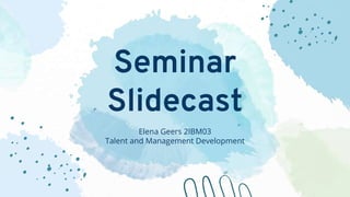 Seminar
Slidecast
Elena Geers 2IBM03
Talent and Management Development
 