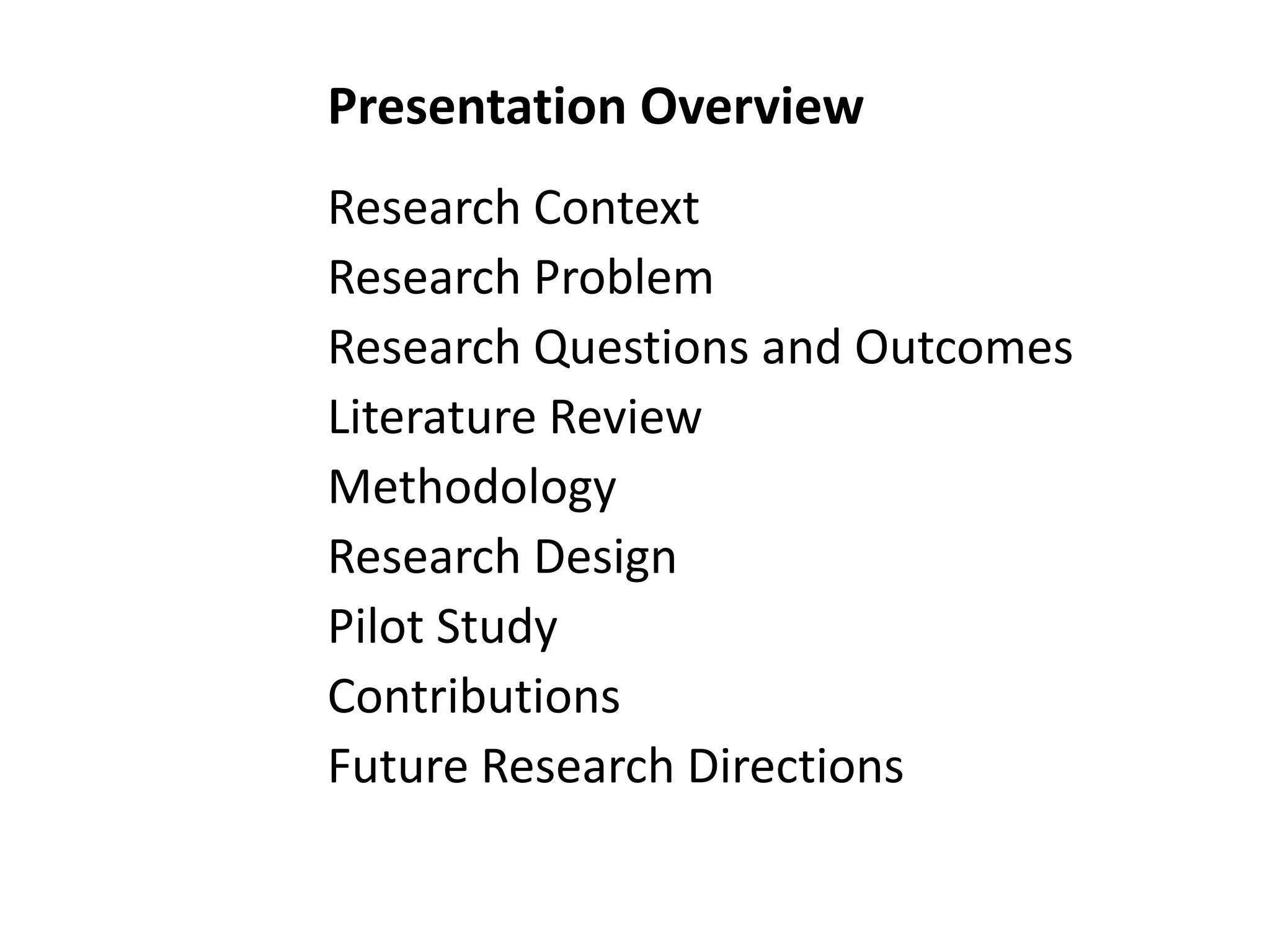 Presentation OverviewResearch ContextResearch ProblemResearch Questions and OutcomesLiterature ReviewMethodologyResearch DesignPilot StudyContributionsFuture Research Directions