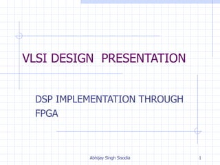 VLSI DESIGN  PRESENTATION DSP IMPLEMENTATION THROUGH  FPGA 