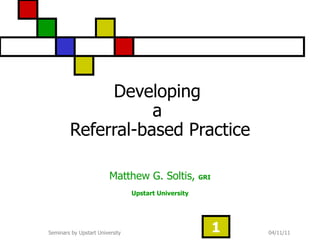 Developing  a  Referral-based Practice Matthew G. Soltis,  GRI Upstart University 