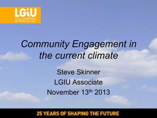 Community Engagement in
the current climate
Steve Skinner
LGIU Associate
November 13th 2013

 