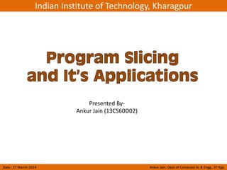Indian Institute of Technology, Kharagpur
Date : 27 March-2014 Ankur Jain, Dept of Computer Sc & Engg., IIT Kgp
Presented By-
Ankur Jain (13CS60D02)
 