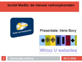 Social Media: de nieuwe verkoopkanalen
05-11-2016Startersdag Limburg1
Presentatie: Irène Bovy
 