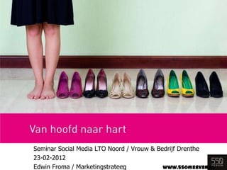Seminar Social Media LTO Noord / Vrouw & Bedrijf Drenthe
23-02-2012
Edwin Froma / Marketingstrateeg            www.550merken.nl
 