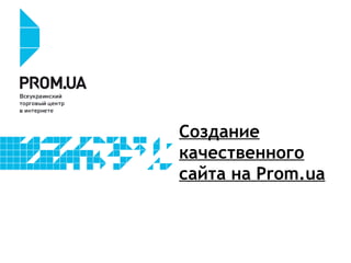 Создание
качественного
сайта на Prom.ua
 