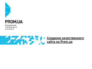 Создание качественного
сайта на Prom.ua
 