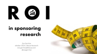 ROI 
in sponsoring research 
Eva Gerritse 
oktober 2014 | Blauw Research 
eva.gerritse@blauw.com 
@evagerritse  
