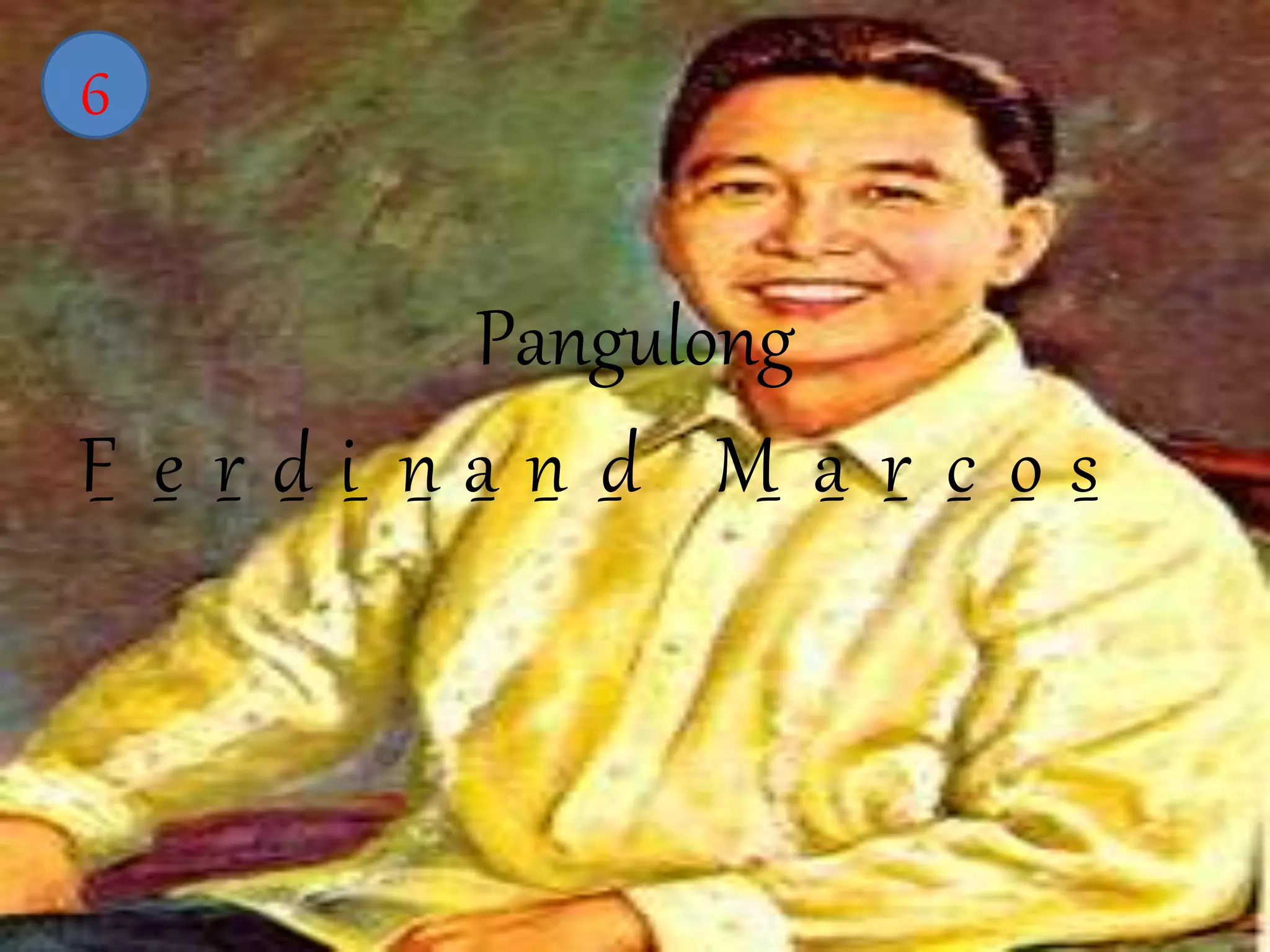 Pangulong 
6 
F_ e r_ d_ i_ n_ a_ n_ d M_ a_ r_ c_ o_ s_ 
 