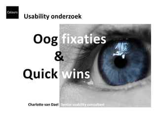 Usability onderzoek


 Oog fixaties
    &
Quick wins
 Charlotte van Dael Senior usability consultant
 
