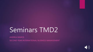 Seminars TMD2
ANDREA RAMOS
SECOND YEAR INTERNATIONAL BUSINESS MANAGEMENT
 