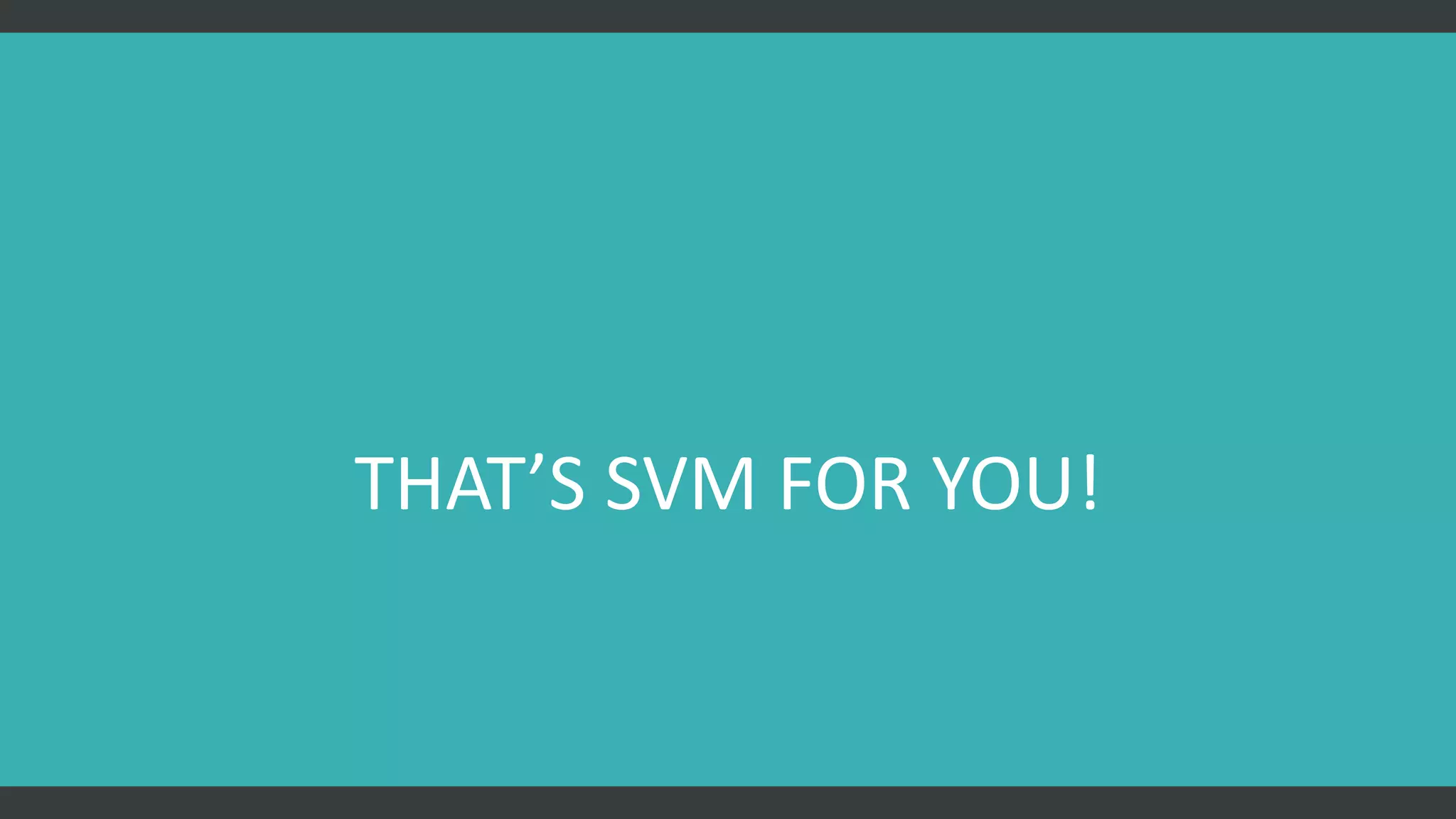 THAT’S SVM FOR YOU!
 