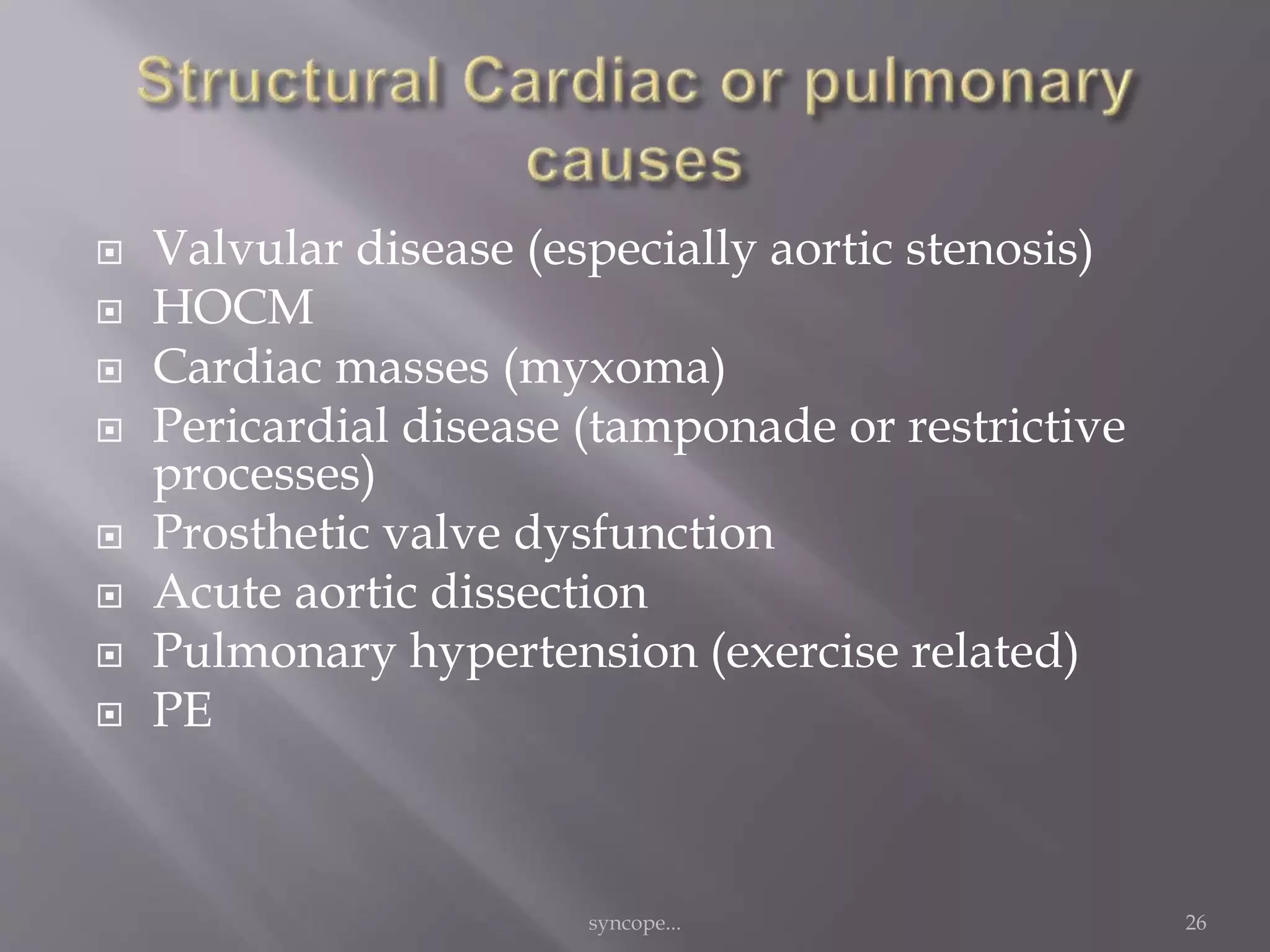  Valvular disease (especially aortic stenosis)
 HOCM
 Cardiac masses (myxoma)
 Pericardial disease (tamponade or restrictive
processes)
 Prosthetic valve dysfunction
 Acute aortic dissection
 Pulmonary hypertension (exercise related)
 PE
syncope... 26
 