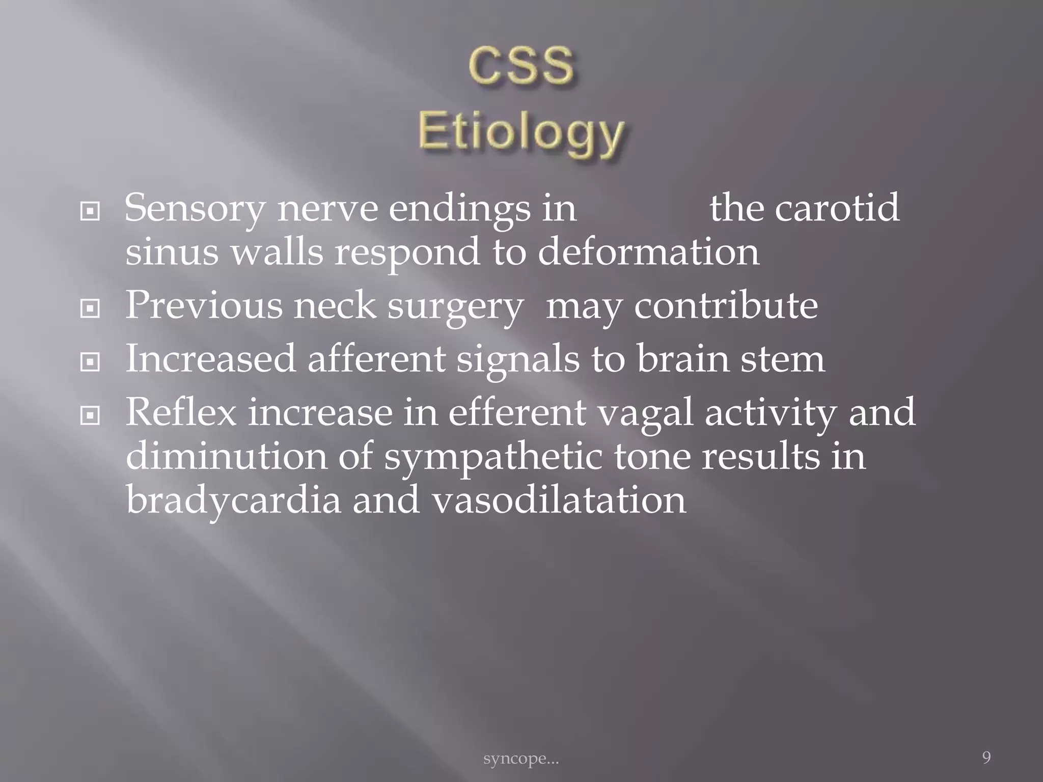  Sensory nerve endings in the carotid
sinus walls respond to deformation
 Previous neck surgery may contribute
 Increased afferent signals to brain stem
 Reflex increase in efferent vagal activity and
diminution of sympathetic tone results in
bradycardia and vasodilatation
syncope... 9
 