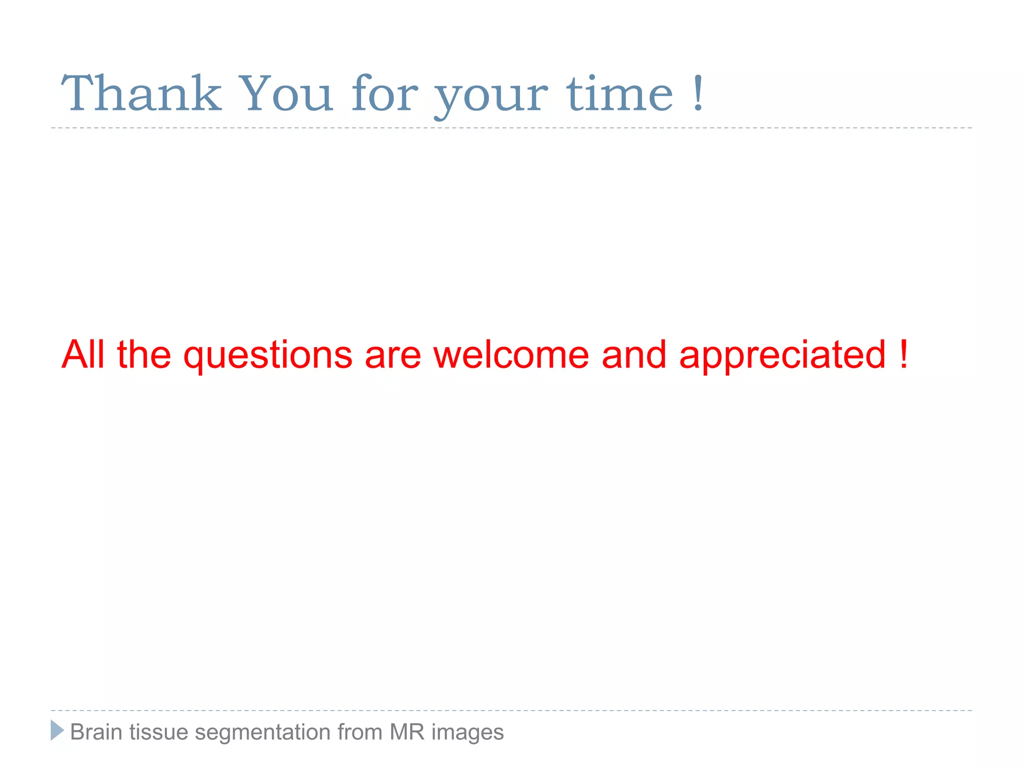 Thank You for your time !
All the questions are welcome and appreciated !
Brain tissue segmentation from MR images
 