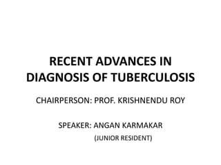 RECENT ADVANCES IN
DIAGNOSIS OF TUBERCULOSIS
CHAIRPERSON: PROF. KRISHNENDU ROY
SPEAKER: ANGAN KARMAKAR
(JUNIOR RESIDENT)
 