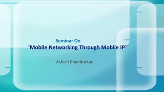 “Mobile Networking Through Mobile IP”
Ashish Chandurkar
Seminar On
 