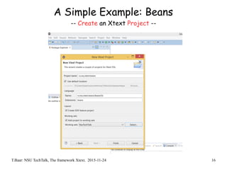 T.Baar: NSU TechTalk, The framework Xtext. 2015-11-24 16
A Simple Example: Beans
-- Create an Xtext Project --
 