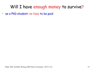 T.Baar: NSU TechTalk, Writing a PhD Thesis in Germany. 2015-11-24 19
Will I have enough money to survive?
• as a PhD student: no fees to be paid
 
