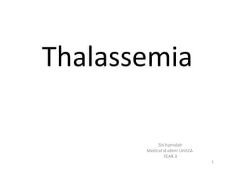 Thalassemia
Siti hamidah
Medical student UniSZA
YEAR 3
1

 