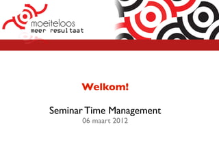Welkom!

Seminar Time Management
      06 maart 2012
 