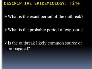 What is the exact period of the outbreak?
What is the probable period of exposure?
Is the outbreak likely common source or
propagated?

 