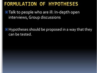  Talk to people who are ill: In-depth open

interviews, Group discussions
 Hypotheses should be proposed in a way that they

can be tested.

 