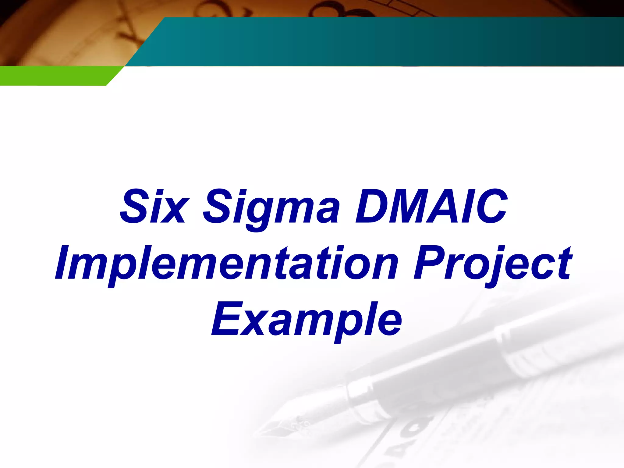 Six Sigma DMAIC 
Implementation Project 
Example 
 