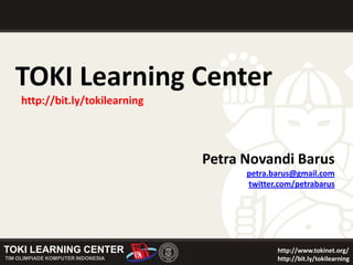 TOKI Learning Center http://bit.ly/tokilearning Petra Novandi Barus petra.barus@gmail.com twitter.com/petrabarus  