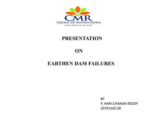 PRESENTATION
ON
EARTHEN DAM FAILURES
BY
P. HARI CHARAN REDDY
207R1A0138
 